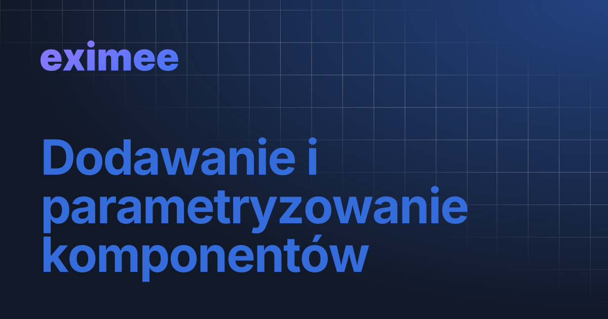 Dodawanie i parametryzowanie komponentów | eximee Platform Docs